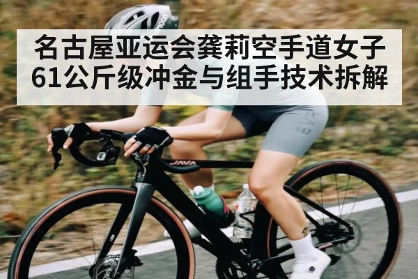 名古屋亚运会龚莉空手道女子61公斤级冲金与组手技术拆解