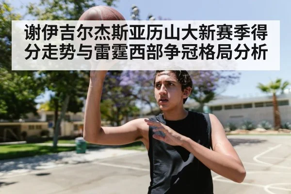 谢伊吉尔杰斯亚历山大新赛季得分走势与雷霆西部争冠格局分析